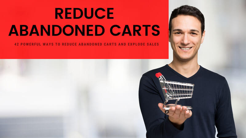 42 Powerful Ways To Reduce Abandoned Carts And Explode Sales