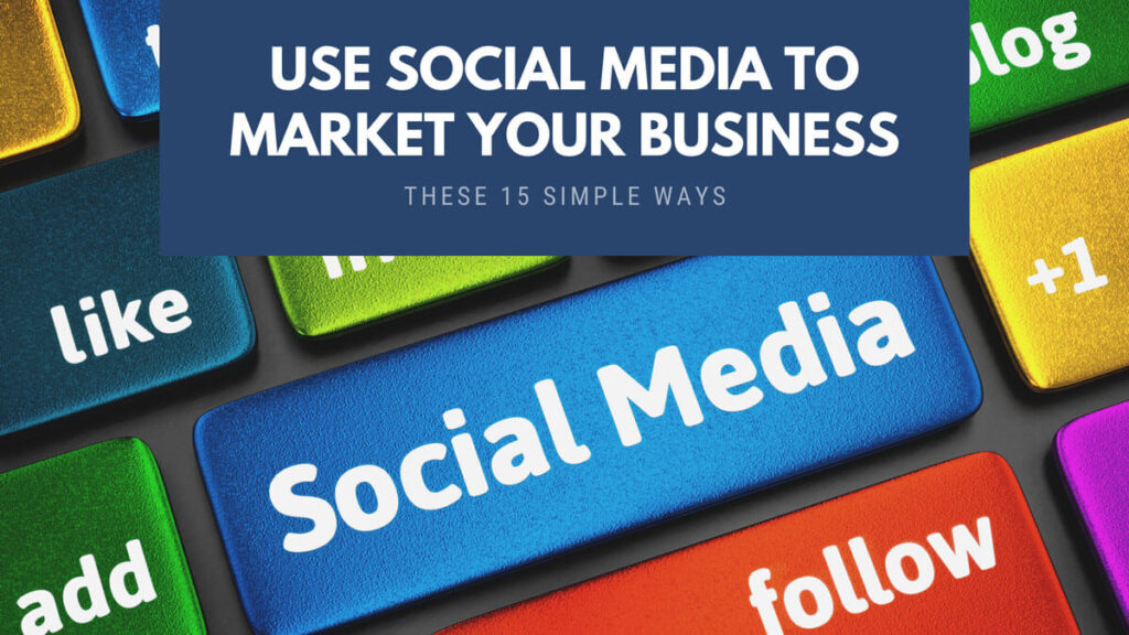 Use Social Media To Market Your Business These 15 Simple Ways